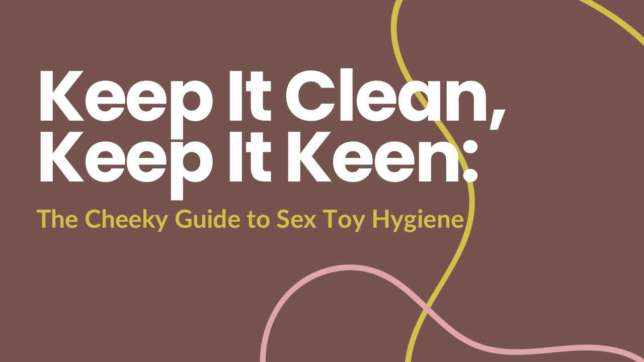 Keep It Clean, Keep It Keen: The Cheeky Guide to Sex Toy Hygiene