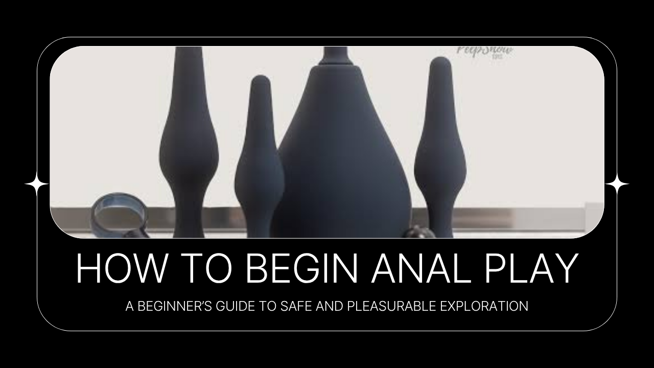 How to Begin Anal Play: A Beginner’s Guide to Safe and Pleasurable Exploration