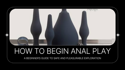 How to Begin Anal Play: A Beginner’s Guide to Safe and Pleasurable Exploration